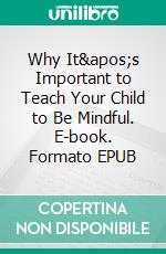 Why It's Important to Teach Your Child to Be Mindful. E-book. Formato EPUB ebook di Aurora Brooks