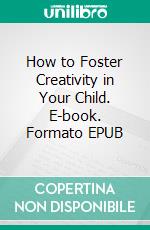 How to Foster Creativity in Your Child. E-book. Formato EPUB