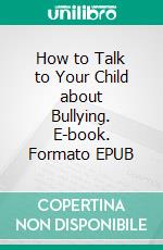 How to Talk to Your Child about Bullying. E-book. Formato EPUB