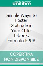 Simple Ways to Foster Gratitude in Your Child. E-book. Formato EPUB