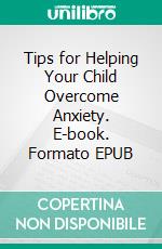 Tips for Helping Your Child Overcome Anxiety. E-book. Formato EPUB ebook