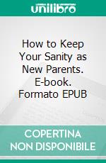 How to Keep Your Sanity as New Parents. E-book. Formato EPUB