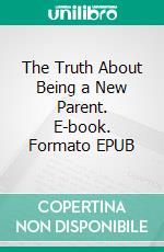 The Truth About Being a New Parent. E-book. Formato EPUB ebook