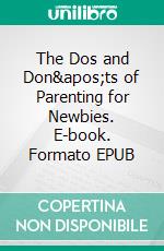 The Dos and Don'ts of Parenting for Newbies. E-book. Formato EPUB ebook