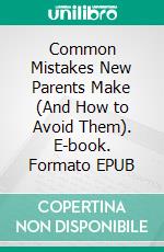 Common Mistakes New Parents Make (And How to Avoid Them). E-book. Formato EPUB ebook di Aurora Brooks