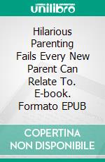 Hilarious Parenting Fails Every New Parent Can Relate To. E-book. Formato EPUB