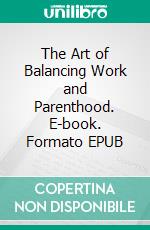 The Art of Balancing Work and Parenthood. E-book. Formato EPUB ebook di Aurora Brooks