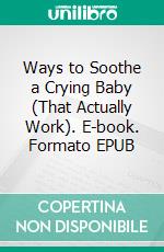 Ways to Soothe a Crying Baby (That Actually Work). E-book. Formato EPUB ebook di Aurora Brooks