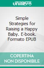 Simple Strategies for Raising a Happy Baby. E-book. Formato EPUB