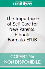 The Importance of Self-Care for New Parents. E-book. Formato EPUB ebook di Aurora Brooks