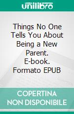 Things No One Tells You About Being a New Parent. E-book. Formato EPUB ebook di Aurora Brooks