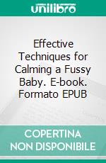 Effective Techniques for Calming a Fussy Baby. E-book. Formato EPUB ebook