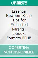 Essential Newborn Sleep Tips for Exhausted Parents. E-book. Formato EPUB ebook