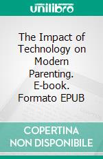 The Impact of Technology on Modern Parenting. E-book. Formato EPUB ebook di Aurora Brooks