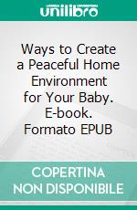 Ways to Create a Peaceful Home Environment for Your Baby. E-book. Formato EPUB ebook