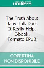 The Truth About Baby Talk Does It Really Help. E-book. Formato EPUB ebook di Aurora Brooks