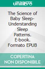 The Science of Baby Sleep- Understanding Sleep Patterns. E-book. Formato EPUB