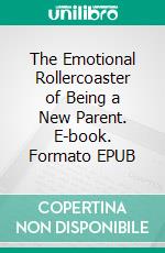 The Emotional Rollercoaster of Being a New Parent. E-book. Formato EPUB ebook