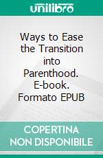 Ways to Ease the Transition into Parenthood. E-book. Formato EPUB ebook