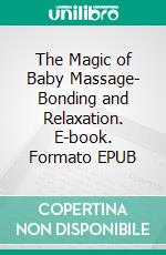 The Magic of Baby Massage- Bonding and Relaxation. E-book. Formato EPUB ebook di Aurora Brooks