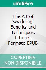 The Art of Swaddling- Benefits and Techniques. E-book. Formato EPUB ebook di Aurora Brooks