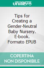 Tips for Creating a Gender-Neutral Baby Nursery. E-book. Formato EPUB ebook di Aurora Brooks