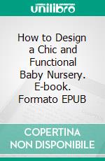 How to Design a Chic and Functional Baby Nursery. E-book. Formato EPUB ebook di Aurora Brooks