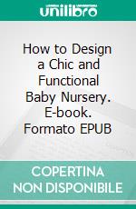 How to Design a Chic and Functional Baby Nursery. E-book. Formato EPUB ebook