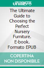 The Ultimate Guide to Choosing the Perfect Nursery Furniture. E-book. Formato EPUB