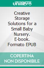 Creative Storage Solutions for a Small Baby Nursery. E-book. Formato EPUB ebook di Aurora Brooks