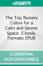 The Top Nursery Colors for a Calm and Serene Space. E-book. Formato EPUB ebook di Aurora Brooks