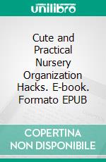 Cute and Practical Nursery Organization Hacks. E-book. Formato EPUB ebook di Aurora Brooks