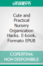 Cute and Practical Nursery Organization Hacks. E-book. Formato EPUB ebook