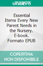Essential Items Every New Parent Needs in the Nursery. E-book. Formato EPUB ebook