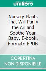 Nursery Plants That Will Purify the Air and Soothe Your Baby. E-book. Formato EPUB