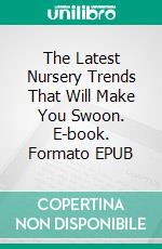 The Latest Nursery Trends That Will Make You Swoon. E-book. Formato EPUB ebook