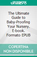 The Ultimate Guide to Baby-Proofing Your Nursery. E-book. Formato EPUB ebook di Aurora Brooks