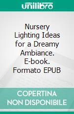 Nursery Lighting Ideas for a Dreamy Ambiance. E-book. Formato EPUB ebook di Aurora Brooks