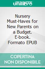 Nursery Must-Haves for New Parents on a Budget. E-book. Formato EPUB ebook di Aurora Brooks