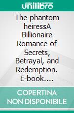 The phantom heiressA Billionaire Romance of Secrets, Betrayal, and Redemption. E-book. Formato EPUB ebook