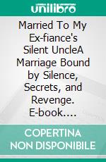 Married To My Ex-fiance's Silent UncleA Marriage Bound by Silence, Secrets, and Revenge. E-book. Formato EPUB ebook
