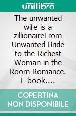 The unwanted wife is a zillionaireFrom Unwanted Bride to the Richest Woman in the Room Romance. E-book. Formato EPUB ebook