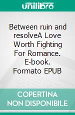 Between ruin and resolveA Love Worth Fighting For Romance. E-book. Formato EPUB ebook