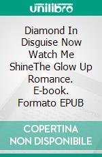 Diamond In Disguise Now Watch Me ShineThe Glow Up Romance. E-book. Formato EPUB ebook