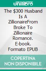 The $300 Husband Is A ZillionaireFrom Broke To Zillionaire Romance. E-book. Formato EPUB ebook