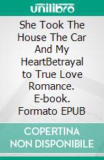 She Took The House The Car And My HeartBetrayal to True Love Romance. E-book. Formato EPUB ebook