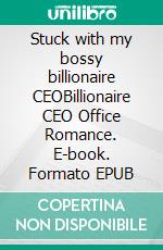 Stuck with my bossy billionaire CEOBillionaire CEO Office Romance. E-book. Formato EPUB ebook