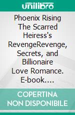 Phoenix Rising The Scarred Heiress's RevengeRevenge, Secrets, and Billionaire Love Romance. E-book. Formato EPUB ebook
