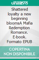 Shattered loyalty a new beginning bloomsA Mafia Redemption Romance. E-book. Formato EPUB ebook