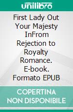 First Lady Out Your Majesty InFrom Rejection to Royalty Romance. E-book. Formato EPUB ebook